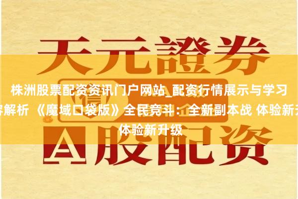 株洲股票配资资讯门户网站_配资行情展示与学习内容解析 《魔域口袋版》全民竞斗：全新副本战 体验新升级