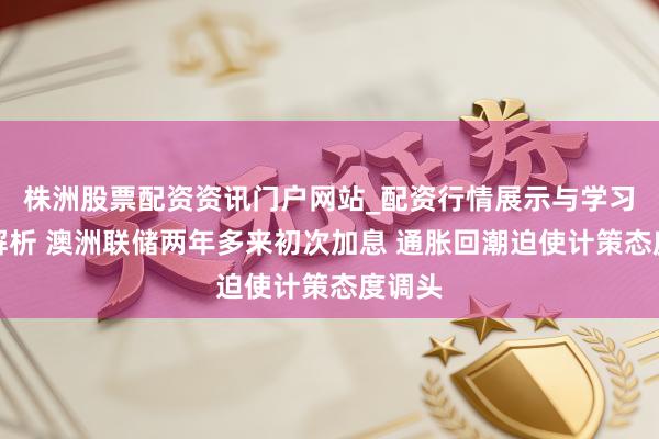 株洲股票配资资讯门户网站_配资行情展示与学习内容解析 澳洲联储两年多来初次加息 通胀回潮迫使计策态度调头