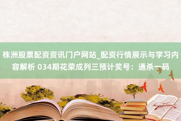 株洲股票配资资讯门户网站_配资行情展示与学习内容解析 034期花荣成列三预计奖号：通杀一码