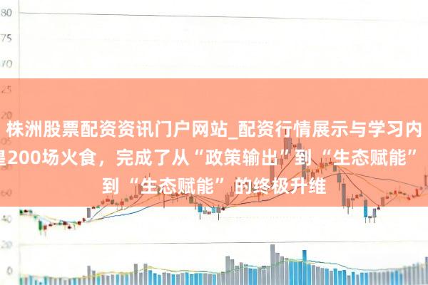 株洲股票配资资讯门户网站_配资行情展示与学习内容解析 欧皇200场火食，完成了从“政策输出”到 “生态赋能” 的终极升维