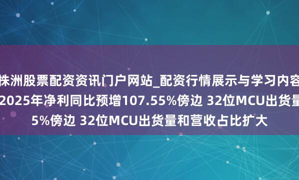 株洲股票配资资讯门户网站_配资行情展示与学习内容解析 中微半导：2025年净利同比预增107.55%傍边 32位MCU出货量和营收占比扩大