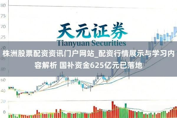 株洲股票配资资讯门户网站_配资行情展示与学习内容解析 国补资金625亿元已落地