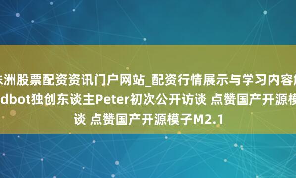 株洲股票配资资讯门户网站_配资行情展示与学习内容解析 Clawdbot独创东谈主Peter初次公开访谈 点赞国产开源模子M2.1