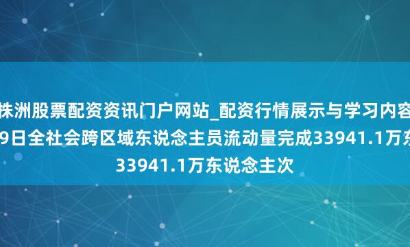 株洲股票配资资讯门户网站_配资行情展示与学习内容解析 2月19日全社会跨区域东说念主员流动量完成33941.1万东说念主次