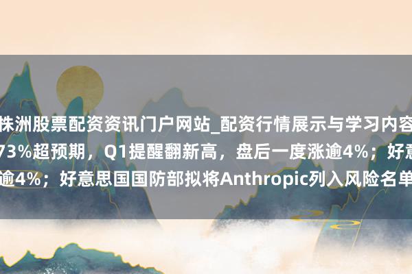 株洲股票配资资讯门户网站_配资行情展示与学习内容解析 英伟达Q4营收增73%超预期，Q1提醒翻新高，盘后一度涨逾4%；好意思国国防部拟将Anthropic列入风险名单丨全国科技早参