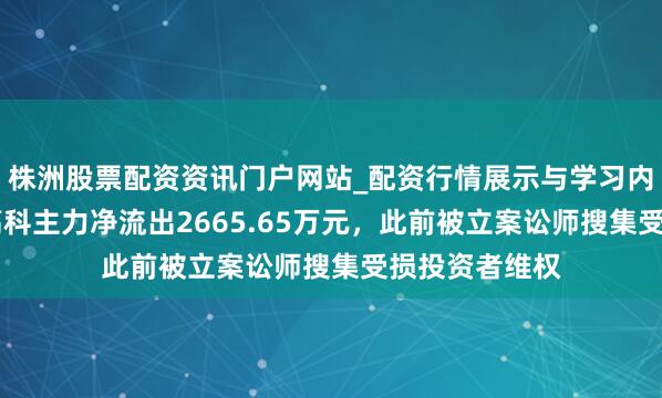 株洲股票配资资讯门户网站_配资行情展示与学习内容解析 荃银高科主力净流出2665.65万元，此前被立案讼师搜集受损投资者维权