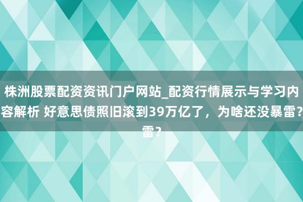 株洲股票配资资讯门户网站_配资行情展示与学习内容解析 好意思债照旧滚到39万亿了，为啥还没暴雷？