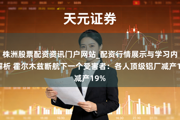 株洲股票配资资讯门户网站_配资行情展示与学习内容解析 霍尔木兹断航下一个受害者：各人顶级铝厂减产19%