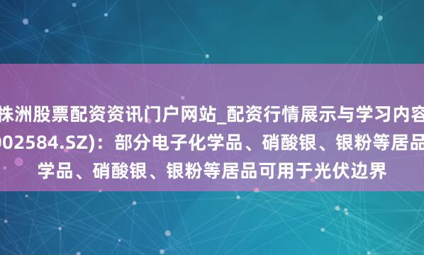 株洲股票配资资讯门户网站_配资行情展示与学习内容解析 西陇科学(002584.SZ)：部分电子化学品、硝酸银、银粉等居品可用于光伏边界