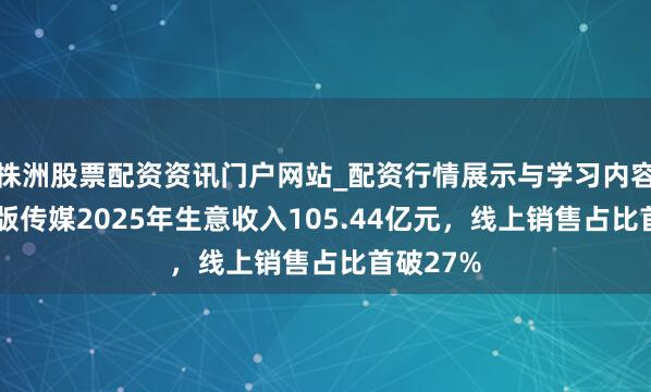 株洲股票配资资讯门户网站_配资行情展示与学习内容解析 浙版传媒2025年生意收入105.44亿元，线上销售占比首破27%