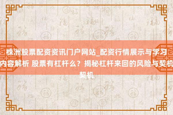 株洲股票配资资讯门户网站_配资行情展示与学习内容解析 股票有杠杆么？揭秘杠杆来回的风险与契机